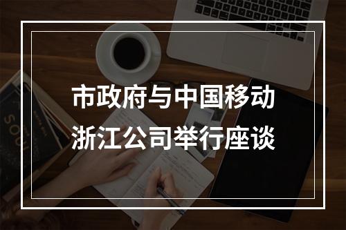 市政府与中国移动浙江公司举行座谈