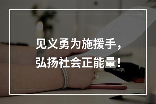 见义勇为施援手，弘扬社会正能量！
