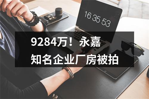 9284万！永嘉知名企业厂房被拍