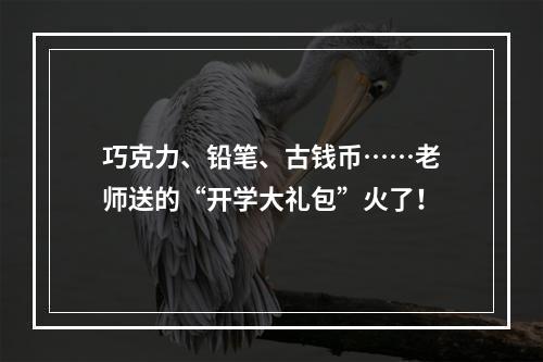 巧克力、铅笔、古钱币……老师送的“开学大礼包”火了！