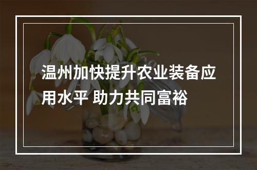 温州加快提升农业装备应用水平 助力共同富裕