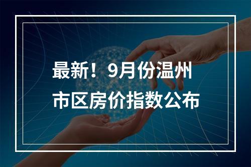 最新！9月份温州市区房价指数公布