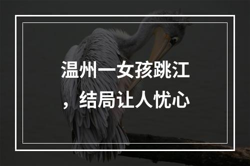 温州一女孩跳江，结局让人忧心