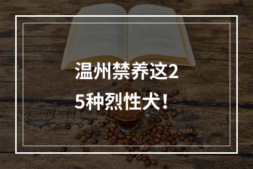 温州禁养这25种烈性犬！