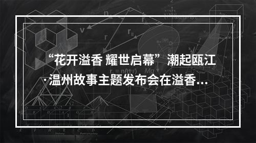 “花开溢香 耀世启幕”潮起瓯江·温州故事主题发布会在溢香厅奥体国际酒店隆重举行！