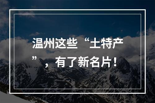 温州这些“土特产”，有了新名片！