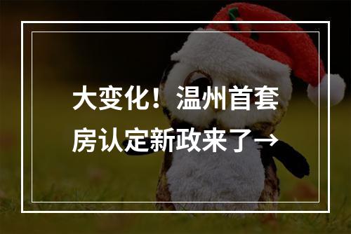 大变化！温州首套房认定新政来了→