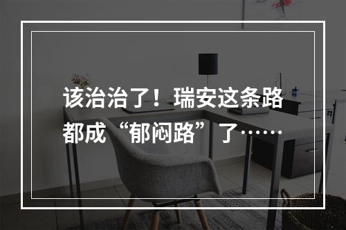 该治治了！瑞安这条路都成“郁闷路”了……
