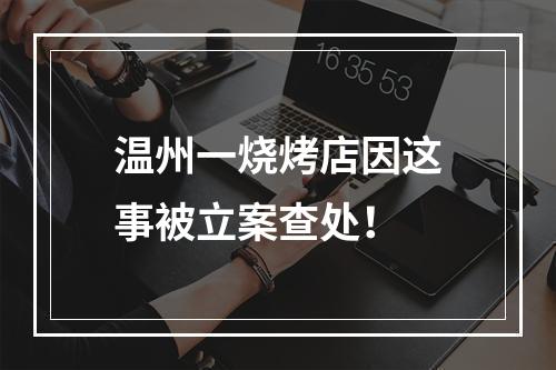 温州一烧烤店因这事被立案查处！