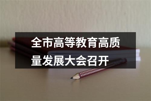 全市高等教育高质量发展大会召开