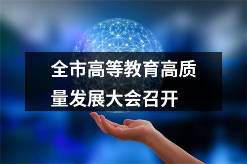 全市高等教育高质量发展大会召开