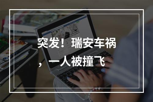 突发！瑞安车祸，一人被撞飞