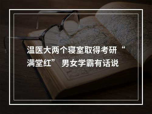 温医大两个寝室取得考研“满堂红” 男女学霸有话说