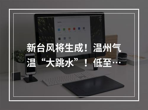 新台风将生成！温州气温“大跳水”！低至…
