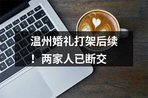 温州婚礼打架后续！两家人已断交