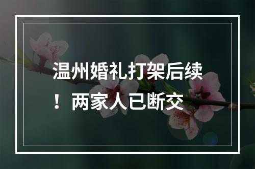 温州婚礼打架后续！两家人已断交