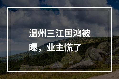 温州三江国鸿被曝，业主慌了