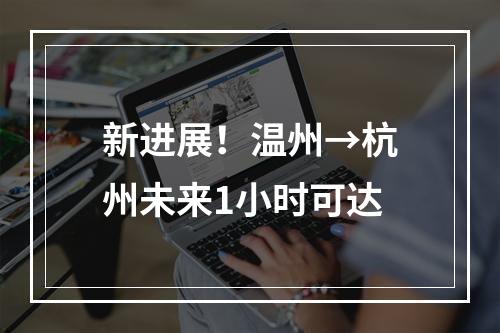 新进展！温州→杭州未来1小时可达