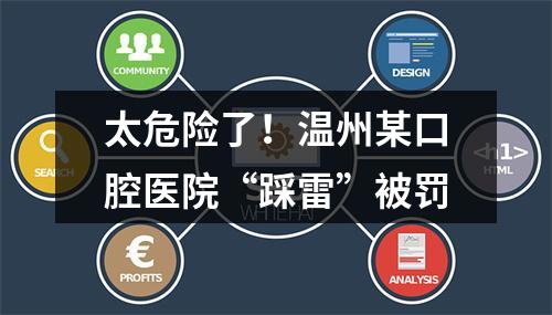 太危险了！温州某口腔医院“踩雷”被罚