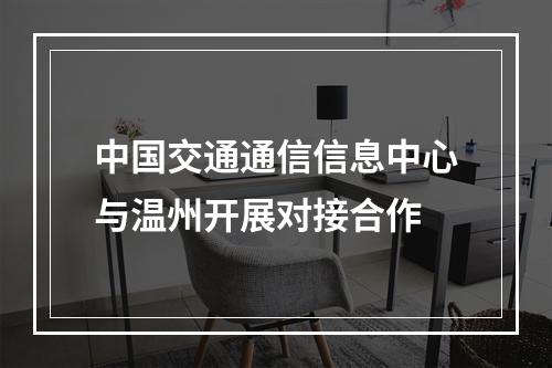 中国交通通信信息中心与温州开展对接合作