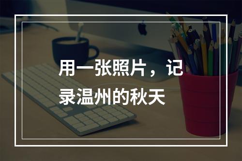 用一张照片，记录温州的秋天