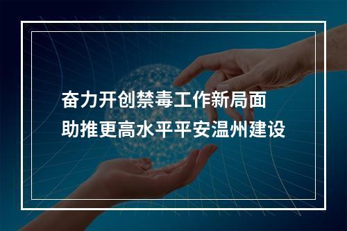 奋力开创禁毒工作新局面 助推更高水平平安温州建设