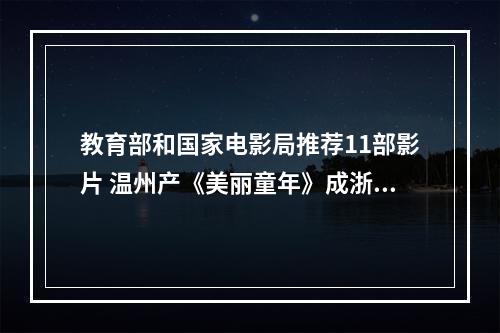 教育部和国家电影局推荐11部影片 温州产《美丽童年》成浙江唯一入选