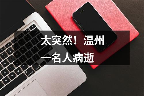 太突然！温州一名人病逝