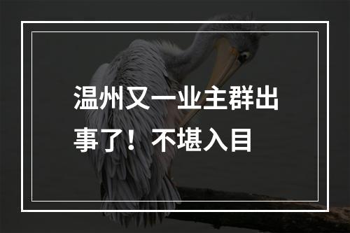 温州又一业主群出事了！不堪入目