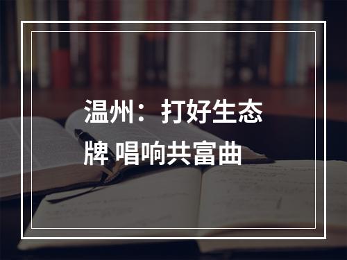 温州：打好生态牌 唱响共富曲