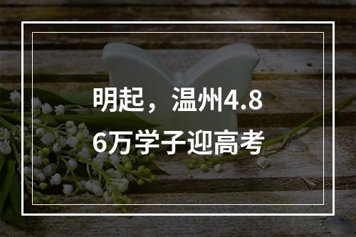 明起，温州4.86万学子迎高考