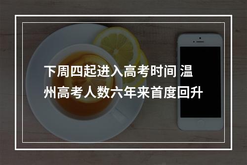 下周四起进入高考时间 温州高考人数六年来首度回升