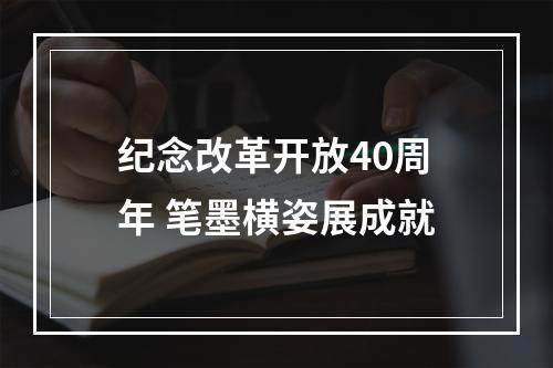 纪念改革开放40周年 笔墨横姿展成就
