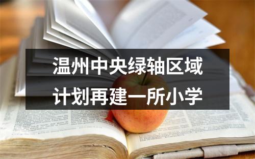 温州中央绿轴区域计划再建一所小学