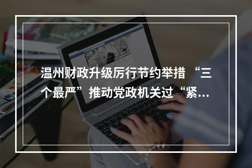 温州财政升级厉行节约举措 “三个最严”推动党政机关过“紧日子”