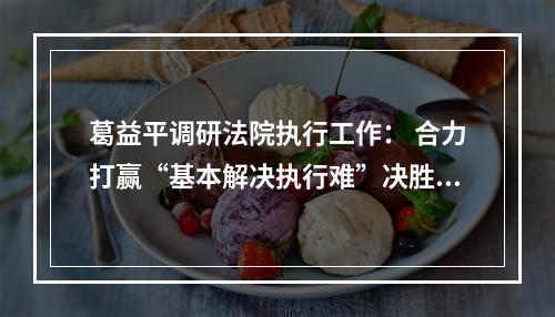 葛益平调研法院执行工作： 合力打赢“基本解决执行难”决胜战