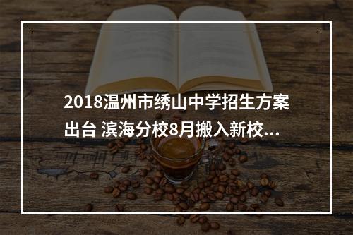 2018温州市绣山中学招生方案出台 滨海分校8月搬入新校园