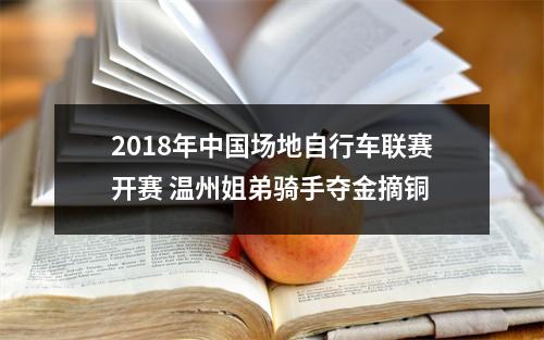2018年中国场地自行车联赛开赛 温州姐弟骑手夺金摘铜