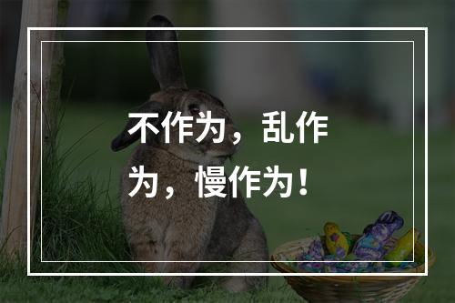 不作为，乱作为，慢作为！