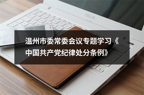 温州市委常委会议专题学习《中国共产党纪律处分条例》