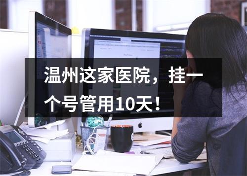 温州这家医院，挂一个号管用10天！