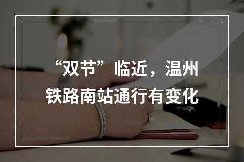 “双节”临近，温州铁路南站通行有变化