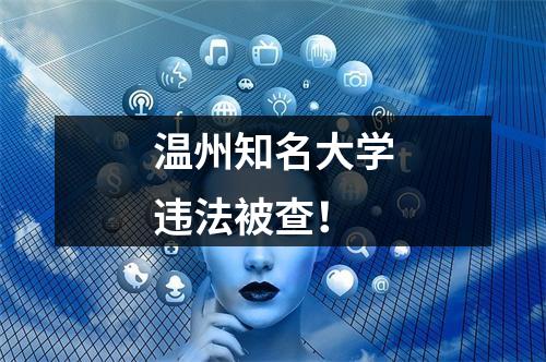 温州知名大学违法被查！