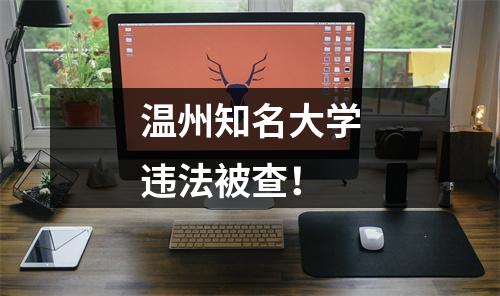 温州知名大学违法被查！