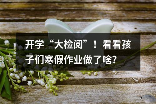 开学“大检阅”！看看孩子们寒假作业做了啥？