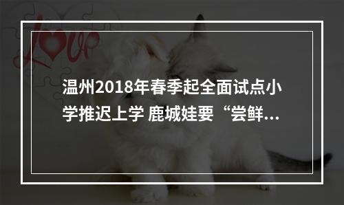 温州2018年春季起全面试点小学推迟上学 鹿城娃要“尝鲜”