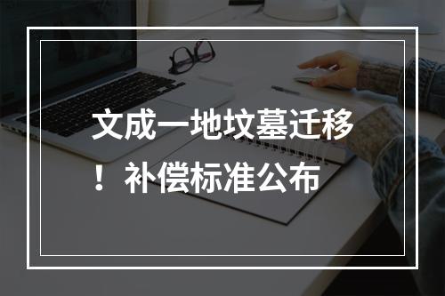文成一地坟墓迁移！补偿标准公布