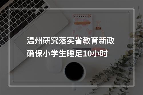 温州研究落实省教育新政 确保小学生睡足10小时