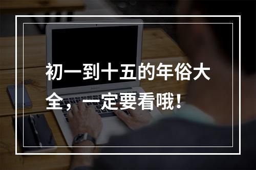 初一到十五的年俗大全，一定要看哦！