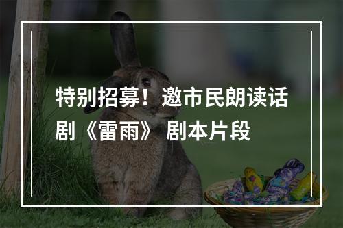 特别招募！邀市民朗读话剧《雷雨》 剧本片段